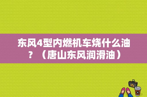 东风4型内燃机车烧什么油？（唐山东风润滑油）-图1