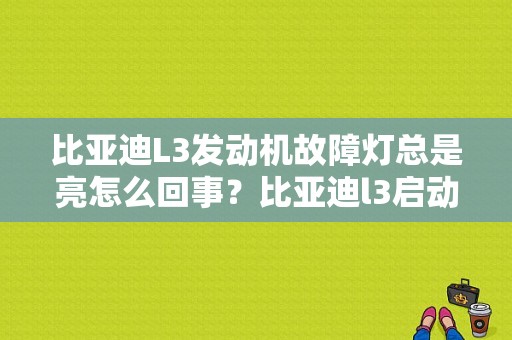 比亚迪L3发动机故障灯总是亮怎么回事？比亚迪l3启动时发动机故障灯亮起-图1