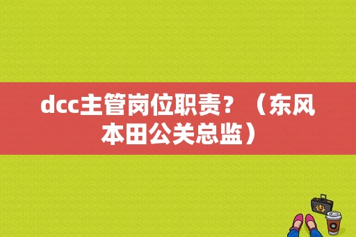 dcc主管岗位职责？（东风本田公关总监）-图1