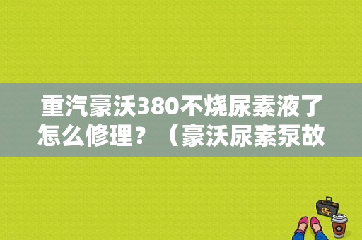 重汽豪沃380不烧尿素液了怎么修理？（豪沃尿素泵故障）-图1