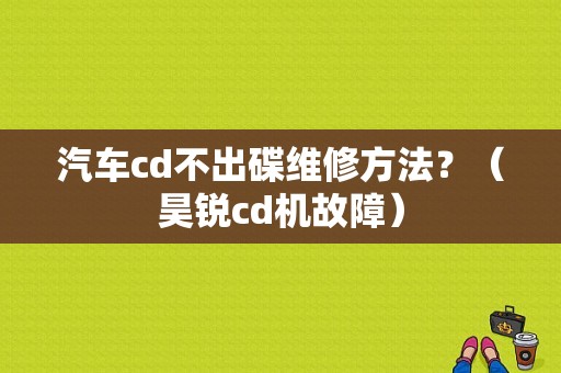 汽车cd不出碟维修方法？（昊锐cd机故障）-图1