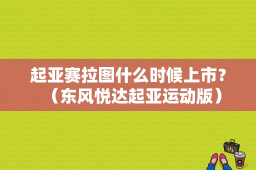 起亚赛拉图什么时候上市？（东风悦达起亚运动版）-图1