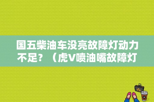 国五柴油车没亮故障灯动力不足？（虎V喷油嘴故障灯）-图1