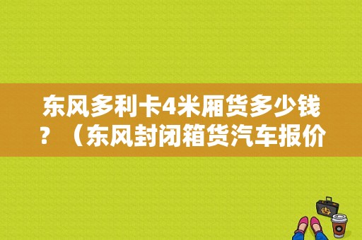 东风多利卡4米厢货多少钱？（东风封闭箱货汽车报价）-图1