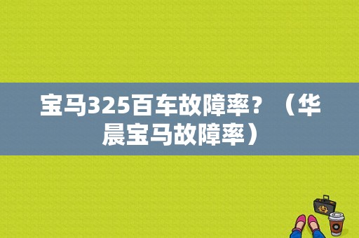 宝马325百车故障率？（华晨宝马故障率）-图1