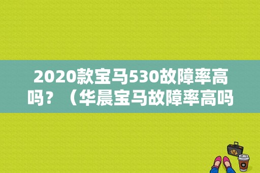 2020款宝马530故障率高吗？（华晨宝马故障率高吗）-图1