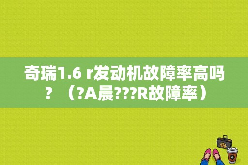 奇瑞1.6 r发动机故障率高吗？（?A晨???R故障率）-图1