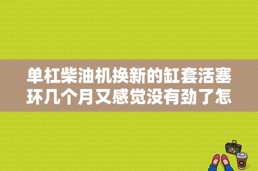 单杠柴油机换新的缸套活塞环几个月又感觉没有劲了怎么办？（活塞常见故障和影响）-图1