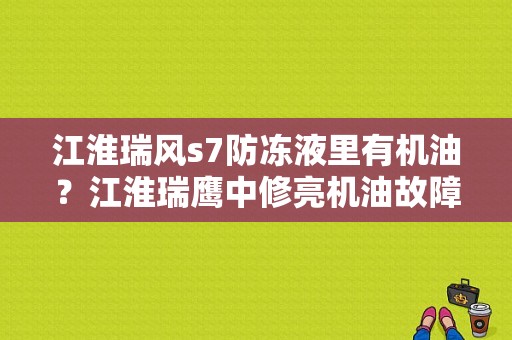 江淮瑞风s7防冻液里有机油？江淮瑞鹰中修亮机油故障灯怎么回事-图2