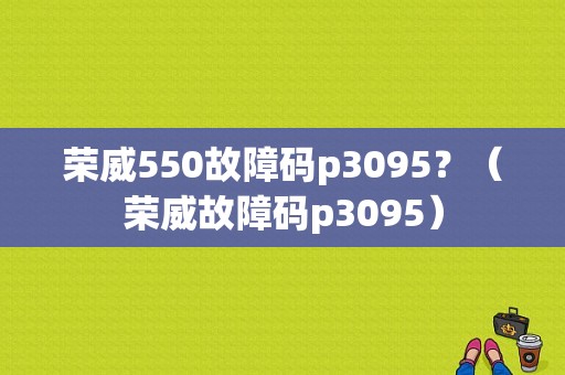 荣威550故障码p3095？（荣威故障码p3095）-图1