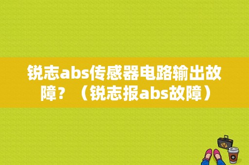 锐志abs传感器电路输出故障？（锐志报abs故障）-图1