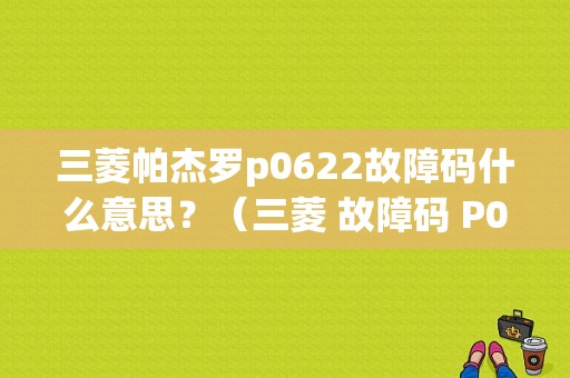 三菱帕杰罗p0622故障码什么意思？（三菱 故障码 P0622）-图1