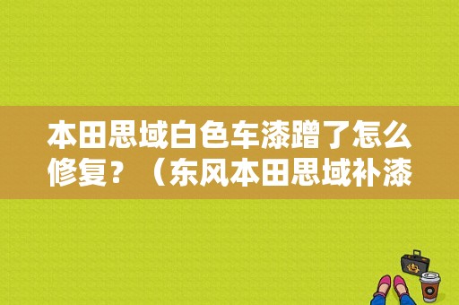 本田思域白色车漆蹭了怎么修复？（东风本田思域补漆）-图1