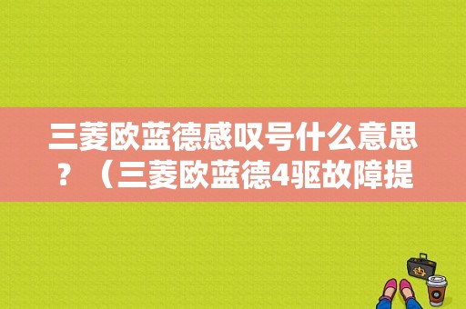 三菱欧蓝德感叹号什么意思？（三菱欧蓝德4驱故障提示）-图1