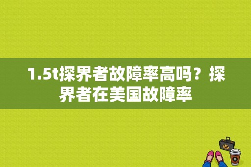 1.5t探界者故障率高吗？探界者在美国故障率-图1