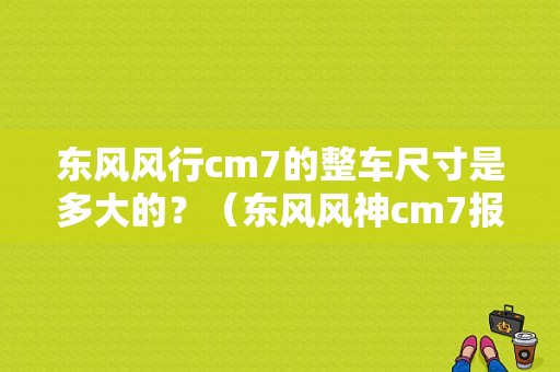 东风风行cm7的整车尺寸是多大的？（东风风神cm7报价）-图1