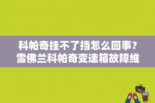 科帕奇挂不了挡怎么回事？雪佛兰科帕奇变速箱故障维修-图1