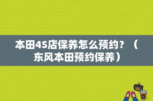 本田4S店保养怎么预约？（东风本田预约保养）-图1