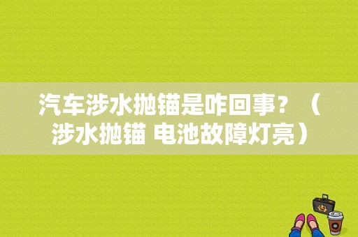 汽车涉水抛锚是咋回事？（涉水抛锚 电池故障灯亮）-图1
