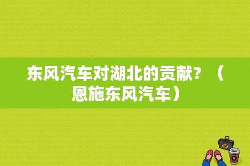 东风汽车对湖北的贡献？（恩施东风汽车）-图1