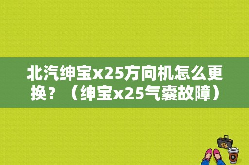 北汽绅宝x25方向机怎么更换？（绅宝x25气囊故障）-图1