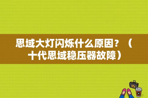 思域大灯闪烁什么原因？（十代思域稳压器故障）-图1