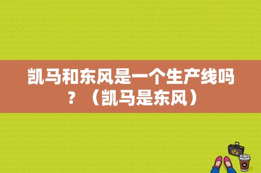 凯马和东风是一个生产线吗？（凯马是东风）-图1