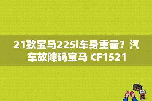 21款宝马225i车身重量？汽车故障码宝马 CF1521-图1