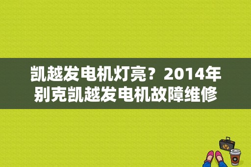 凯越发电机灯亮？2014年别克凯越发电机故障维修-图1