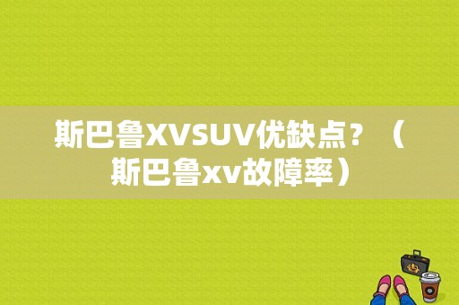 斯巴鲁XVSUV优缺点？（斯巴鲁xv故障率）-图1