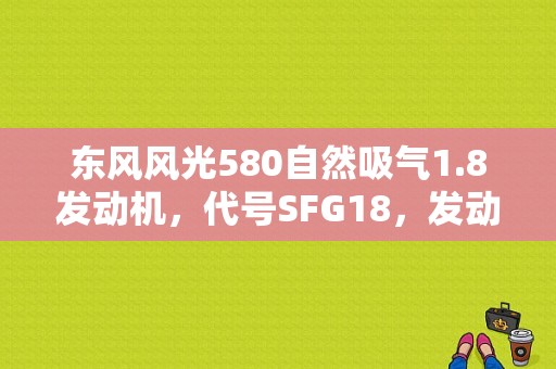 东风风光580自然吸气1.8发动机，代号SFG18，发动机怎么样？（柳州东风风光580）-图1