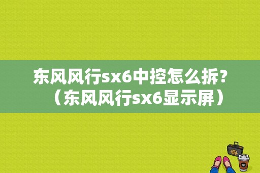 东风风行sx6中控怎么拆？（东风风行sx6显示屏）-图1