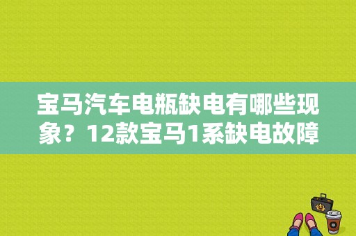 宝马汽车电瓶缺电有哪些现象？12款宝马1系缺电故障灯-图1