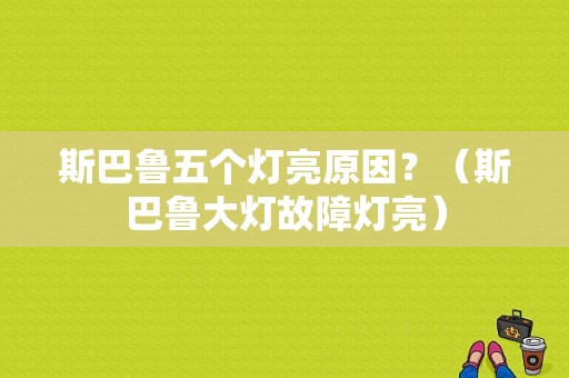 斯巴鲁五个灯亮原因？（斯巴鲁大灯故障灯亮）-图1