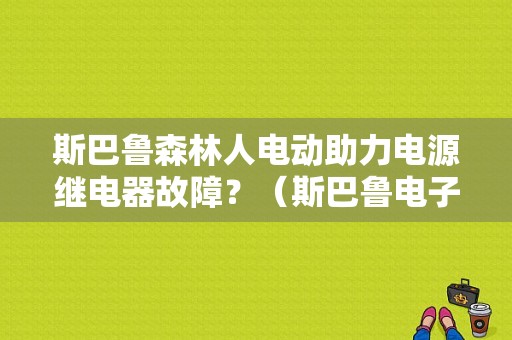斯巴鲁森林人电动助力电源继电器故障？（斯巴鲁电子助力故障灯）-图1