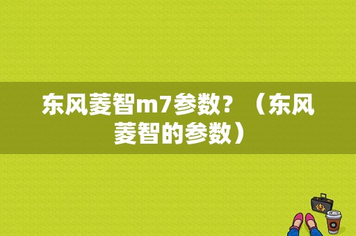 东风菱智m7参数？（东风菱智的参数）-图1