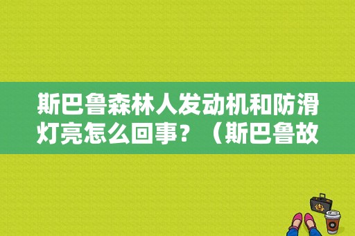 斯巴鲁森林人发动机和防滑灯亮怎么回事？（斯巴鲁故障灯怎么消除）-图1