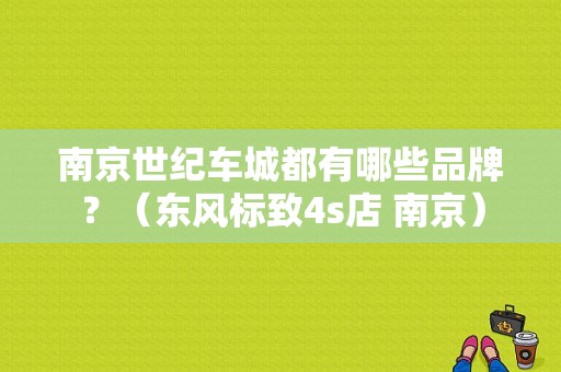南京世纪车城都有哪些品牌？（东风标致4s店 南京）-图1