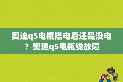 奥迪q5电瓶搭电后还是没电？奥迪q5电瓶线故障-图1
