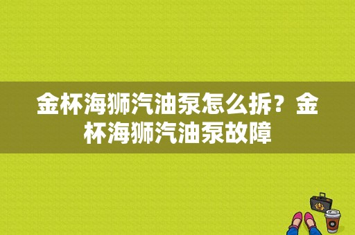 金杯海狮汽油泵怎么拆？金杯海狮汽油泵故障-图1