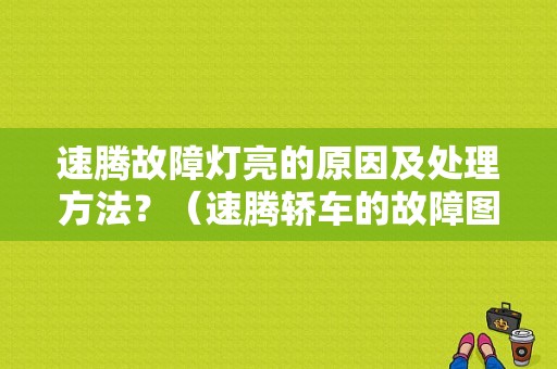 速腾故障灯亮的原因及处理方法？（速腾轿车的故障图标）-图1