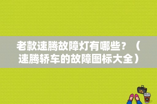 老款速腾故障灯有哪些？（速腾轿车的故障图标大全）-图1