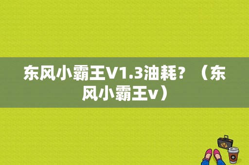 东风小霸王V1.3油耗？（东风小霸王v）-图1