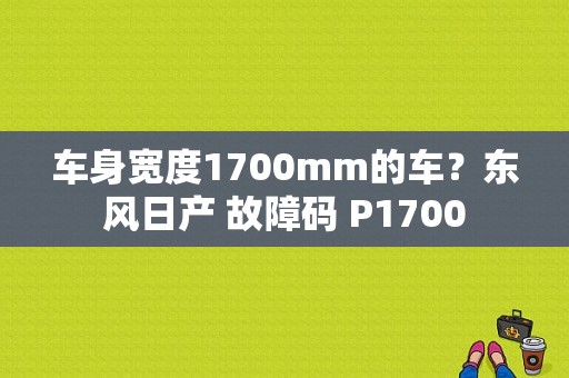 车身宽度1700mm的车？东风日产 故障码 P1700-图1