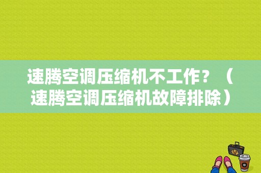 速腾空调压缩机不工作？（速腾空调压缩机故障排除）-图1