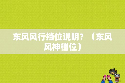 东风风行挡位说明？（东风风神档位）-图1