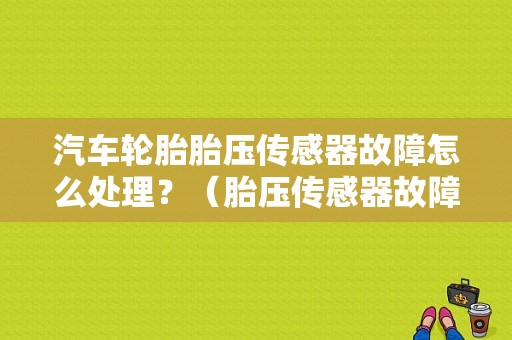 汽车轮胎胎压传感器故障怎么处理？（胎压传感器故障啥意思）-图1