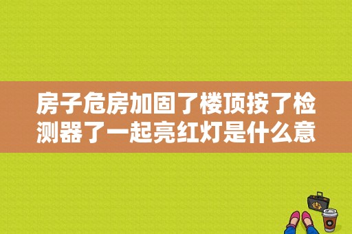房子危房加固了楼顶按了检测器了一起亮红灯是什么意？（探测器报故障 巡检灯亮）-图1
