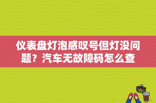 仪表盘灯泡感叹号但灯没问题？汽车无故障码怎么查-图1