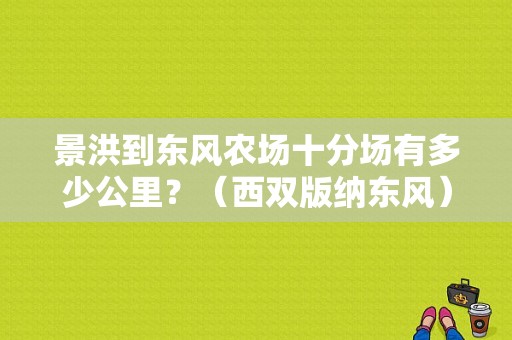 景洪到东风农场十分场有多少公里？（西双版纳东风）-图1
